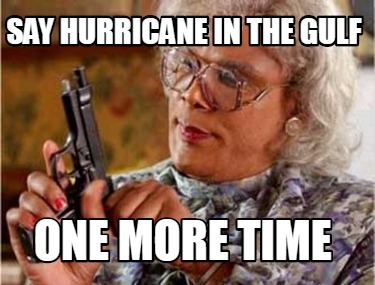 Meme Creator Funny Say Hurricane In The Gulf One More Time Meme Generator At Memecreator Org