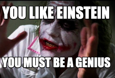 Meme Creator Funny You Like Einstein You Must Be A Genius Meme Generator At Memecreator Org
