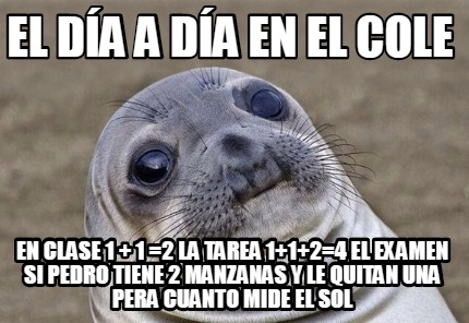 Meme Creator Funny El Dia A Dia En El Cole En Clase 1 1 2 La Tarea 1 1 2 4 El Examen Si Pedro Meme Generator At Memecreator Org