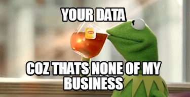 Meme Creator Funny Your Data Coz Thats None Of My Business Meme Generator At Memecreator Org