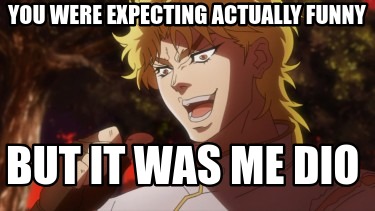 you-were-expecting-actually-funny-but-it-was-me-dio