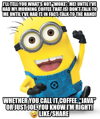 Meme Creator Funny I Ll Tell You What S Not Woke Me Until I Ve Had My Morning Coffee Meme Generator At Memecreator Org