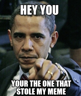 Meme Creator Funny Hey You Your The One That Stole My Meme Meme Generator At Memecreator Org Meme Creator Funny Hey You Your The One That Stole My Meme Meme Generator At Memecreator Org