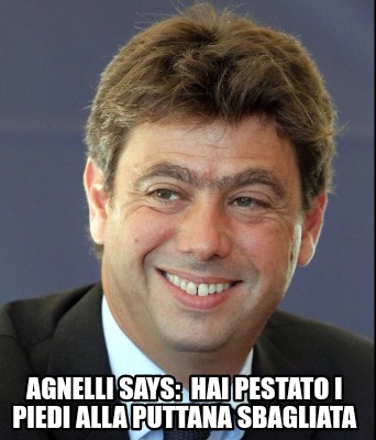agnelli-says-hai-pestato-i-piedi-alla-puttana-sbagliata