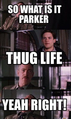 Meme Creator - Funny so what is it parker yeah RIGHT! thug life Meme  Generator at !