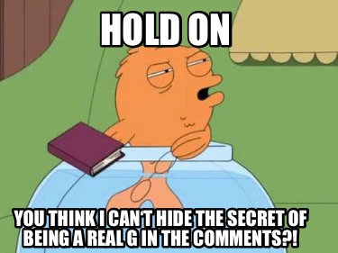 hold-on-you-think-i-cant-hide-the-secret-of-being-a-real-g-in-the-comments