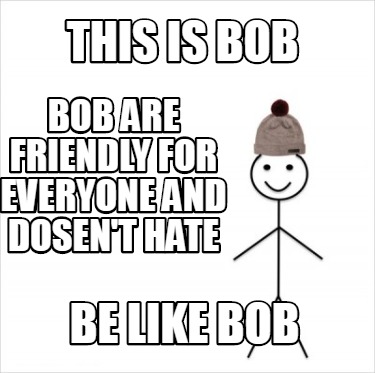 Meme Creator Funny This Is Bob Be Like Bob Bob Are Friendly For Everyone And Dosen T Hate Meme Generator At Memecreator Org