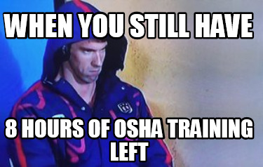 Meme Creator - Funny When you still have 8 hours of osha training left Meme  Generator at !
