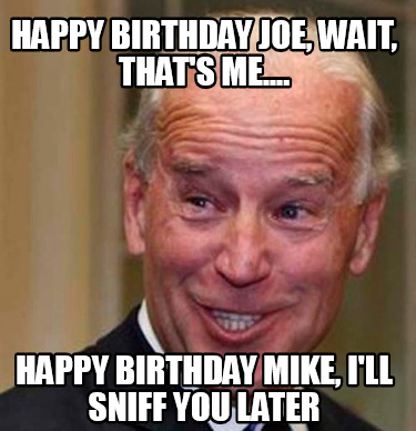 Meme Creator - Funny Happy Birthday Joe, wait, that's me ...
