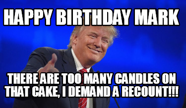 Meme Creator - Funny Happy Birthday Mark There are too many candles on that cake, I demand a recount! Meme Generator at ! Meme Creator - Funny Happy Birthday Mark There are too many candles on that cake, I demand a recount! Meme Generator at !