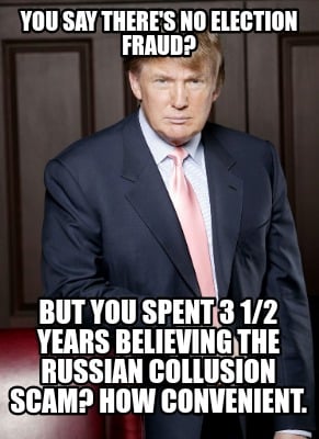 Meme Creator - Funny You say there's no election fraud? But you spent 3 1/2  years believing the Russi Meme Generator at MemeCreator.org!