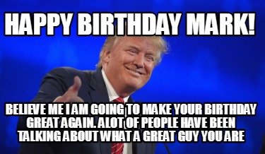 Meme Creator Funny Happy Birthday Mark Believe Me I Am Going To Make Your Birthday Great Again Al Meme Generator At Memecreator Org