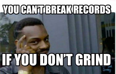 Meme Creator Funny You Can T Break Records If You Don T Grind Meme Generator At Memecreator Org Meme Creator Funny You Can T Break Records If You Don T Grind Meme Generator At Memecreator Org