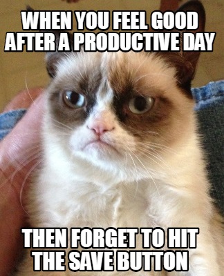 Meme Creator - Funny When you feel good after a productive day then forget to hit the save button Meme Generator at MemeCreator.org!
