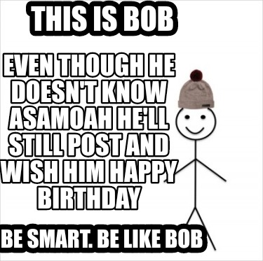 Meme Creator Funny This Is Bob Be Smart Be Like Bob Even Though He Doesn T Know Asamoah He Ll Stil Meme Generator At Memecreator Org