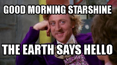 Meme Creator - Funny Good Morning Starshine The Earth Says Hello Meme  Generator At Memecreator.Org!