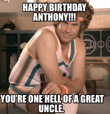Meme Creator - Funny HAPPY BIRTHDAY ANTHONY!!! You're one hell of a great  uncle. Meme Generator at !