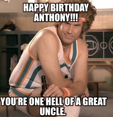 Meme Creator - Funny HAPPY BIRTHDAY ANTHONY!!! You're one hell of a great uncle. Meme Generator at ! Meme Creator - Funny HAPPY BIRTHDAY ANTHONY!!! You're one hell of a great uncle. Meme Generator at !