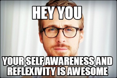 Meme Creator Funny Hey You Your Self Awareness And Reflexivity Is Awesome Meme Generator At Memecreator Org