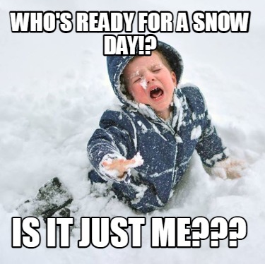 Meme Creator - Funny who's ready for a snow day!? Is it just me??? Meme  Generator at !