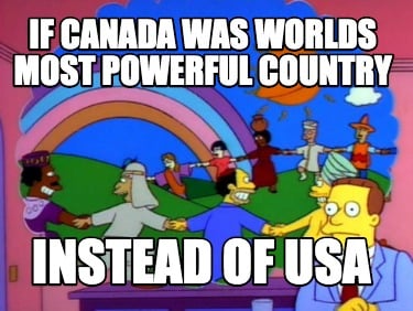 Meme Creator - Funny If Canada was worlds most powerful country instead of USA  Meme Generator at !