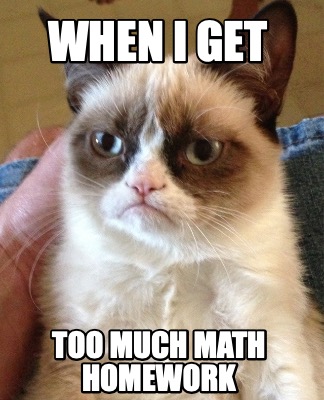 Meme Creator Funny When I Get Too Much Math Homework Meme Generator At Memecreator Org Meme Creator Funny When I Get Too Much Math Homework Meme Generator At Memecreator Org