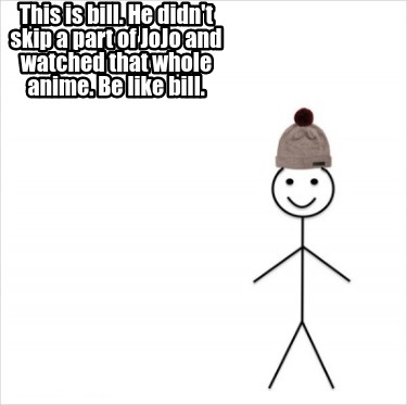 Meme Creator Funny This Is Bill He Didn T Skip A Part Of Jojo And Watched That Whole Anime Be Lik Meme Generator At Memecreator Org