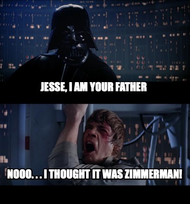 Meme Creator Funny Jesse I Am Your Father Nooo I Thought It Was Zimmerman Meme Generator At Memecreator Org Meme Creator Funny Jesse I Am Your Father Nooo I Thought It Was Zimmerman Meme Generator At Memecreator Org