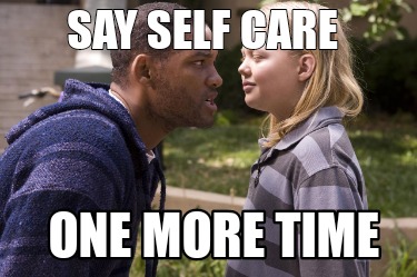 Meme Creator Funny Say Self Care One More Time Meme Generator At Memecreator Org Meme Creator Funny Say Self Care One More Time Meme Generator At Memecreator Org