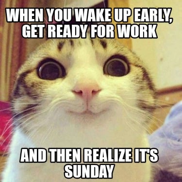 Meme Creator Funny When You Wake Up Early Get Ready For Work And Then Realize It S Sunday Meme Generator At Memecreator Org