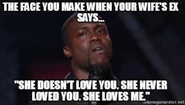 the-face-you-make-when-your-wifes-ex-says...-she-doesnt-love-you.-she-never-love