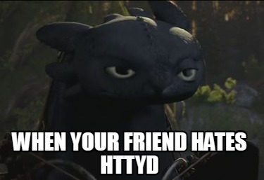 when-your-friend-hates-httyd