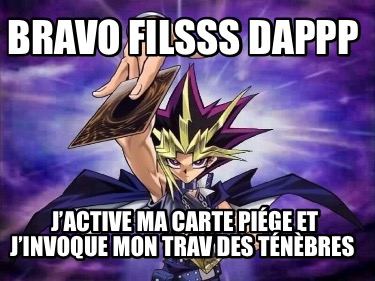 Meme Creator Funny Bravo Filsss Dappp J Active Ma Carte Piege Et J Invoque Mon Trav Des Tene Meme Generator At Memecreator Org Meme Creator Funny Bravo Filsss Dappp J Active Ma Carte Piege Et J Invoque Mon Trav Des Tene Meme Generator At Memecreator Org
