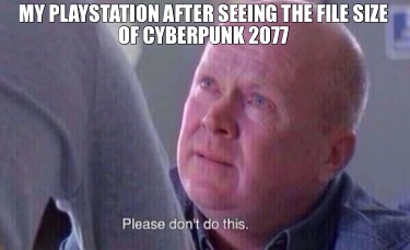 my-playstation-after-seeing-the-file-size-of-cyberpunk-2077