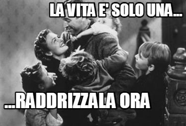 la-vita-e-solo-una...-...raddrizzala-ora