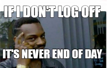 Meme Creator - Funny If I don't log off It's never end of day Meme Generator at ! Meme Creator - Funny If I don't log off It's never end of day Meme Generator at !