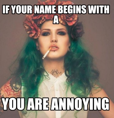 if-your-name-begins-with-a-you-are-annoying