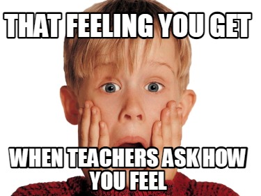 Meme Creator Funny That Feeling You Get When Teachers Ask How You Feel Meme Generator At Memecreator Org
