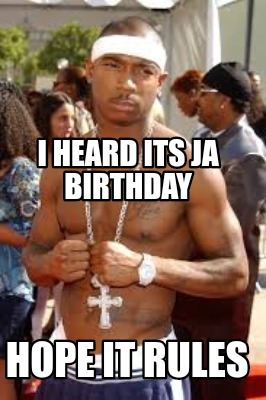 i-heard-its-ja-birthday-hope-it-rules