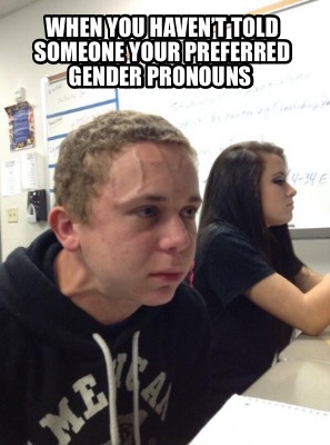 Meme Creator - Funny When you haven't told someone your preferred gender pronouns Meme Generator at ! Meme Creator - Funny When you haven't told someone your preferred gender pronouns Meme Generator at !