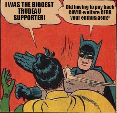 Meme Creator - Funny I was the biggest Trudeau supporter! Did having to pay back COVID-welfare CERB y Meme Generator at ! Meme Creator - Funny I was the biggest Trudeau supporter! Did having to pay back COVID-welfare CERB y Meme Generator at !