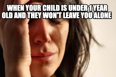 Meme Creator Funny When Your Child Is Under 1 Year Old And They Won T Leave You Alone Meme Generator At Memecreator Org Meme Creator Funny When Your Child Is Under 1 Year Old And They Won T Leave You Alone Meme Generator At Memecreator Org