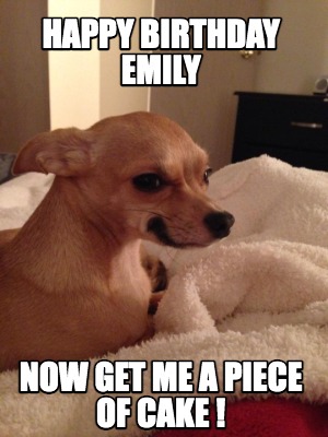 Happy Birthday Emily Funny Meme Meme Creator - Funny Happy Birthday Emily Now Get Me A Piece Of Cake ! Meme  Generator At Memecreator.org!