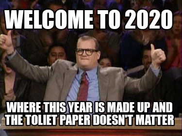 Meme Creator Funny Welcome To Where This Year Is Made Up And The Toliet Paper Doesn T Matter Meme Generator At Memecreator Org