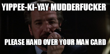 yippee-ki-yay-mudderfucker-please-hand-over-your-man-card