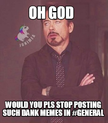 Meme Creator Funny Oh God Would You Pls Stop Posting Such Dank Memes In General Meme Generator At Memecreator Org