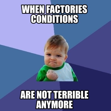 Meme Creator Funny When Factories Conditions Are Not Terrible Anymore