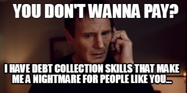 Meme Creator Funny You Don T Wanna Pay I Have Debt Collection Skills That Make Me A Nightmare For Meme Generator At Memecreator Org
