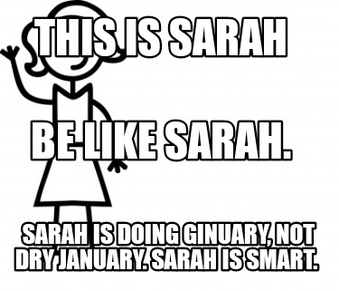 Meme Creator Funny This Is Sarah Sarah Is Doing Ginuary Not Dry January Sarah Is Smart Be Like Meme Generator At Memecreator Org Meme Creator Funny This Is Sarah Sarah Is Doing Ginuary Not Dry January Sarah Is Smart Be Like Meme Generator At Memecreator Org