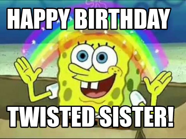 Meme Creator - Funny Happy Birthday Twisted sister! Meme Generator at  !